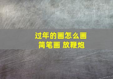 过年的画怎么画 简笔画 放鞭炮